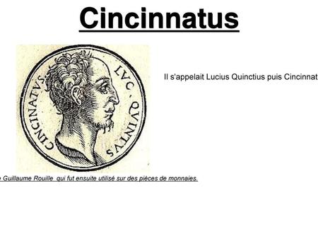 Cincinnatus Il s'appelait Lucius Quinctius puis Cincinnatus car il avait les cheveux bouclés. Il a été consul en 460 av. J.-C et il a aussi été deux fois.