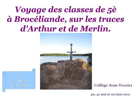 Voyage des classes de 5è à Brocéliande, sur les traces d'Arthur et de Merlin. Le Tombeau de Merlin Collège Jean Texcier 30, 31 mai et 1er juin 2011.