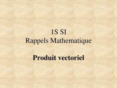 1S SI Rappels Mathematique Produit vectoriel