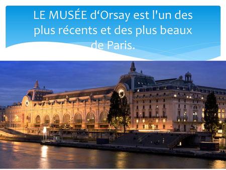 LE MUSÉE d‘Orsay est l'un des plus récents et des plus beaux de Paris.