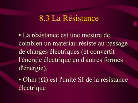 8.3 La Résistance La résistance est une mesure de combien un matériau résiste au passage de charges électriques (et convertit l'énergie électrique en d'autres.