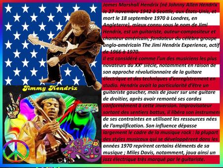 James Marshall Hendrix (né Johnny Allen Hendrix le 27 novembre 1942 à Seattle, aux États-Unis, et mort le 18 septembre 1970 à Londres, en Angleterre),