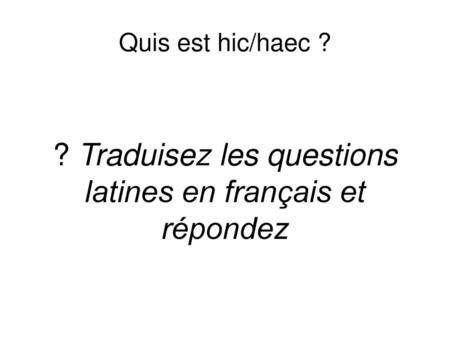 ? Traduisez les questions latines en français et répondez