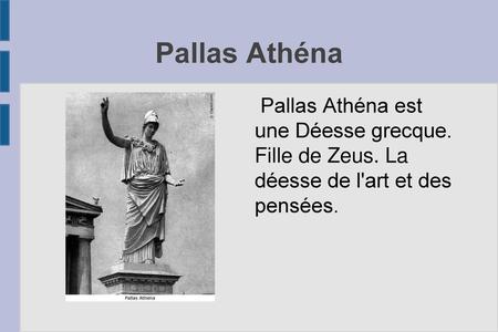 Pallas Athéna Pallas Athéna est une Déesse grecque. Fille de Zeus. La déesse de l'art et des pensées.