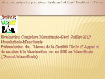 Document préparé et préparé par Isselmou Oud Hanefi Président du Vacnet Evaluation Conjointe Mauritanie-Gavi Juillet 2017 Nouakchott-Mauritanie Présentation.