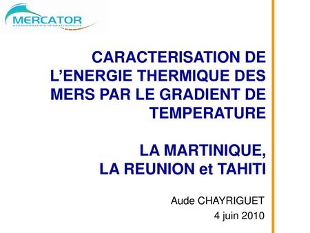 CARACTERISATION DE L’ENERGIE THERMIQUE DES MERS PAR LE GRADIENT DE TEMPERATURE LA MARTINIQUE, LA REUNION et TAHITI Aude CHAYRIGUET 4 juin 2010.