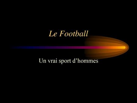 Le Football Un vrai sport d’hommes.