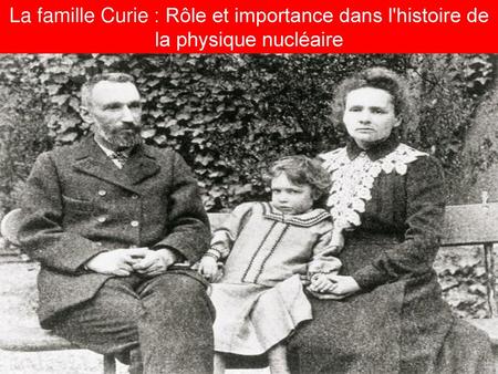 La famille Curie : Rôle et importance dans l'histoire de la physique nucléaire Sujet n°5 :