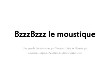 BzzzBzzz le moustique Une grande histoire écrite par Veronica Uribe et illustrée par amandine Laprun. Adaptation: Marie-Hélène Gros.