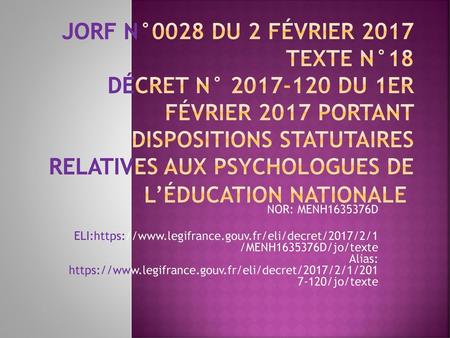       JORF n°0028 du 2 février 2017 Texte n°18 Décret n° 2017-120 du 1er février 2017 portant dispositions statutaires relatives aux psychologues de l’éducation.