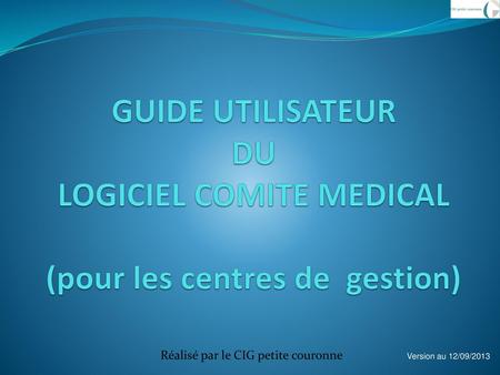 GUIDE UTILISATEUR DU LOGICIEL COMITE MEDICAL (pour les centres de gestion) Réalisé par le CIG petite couronne.