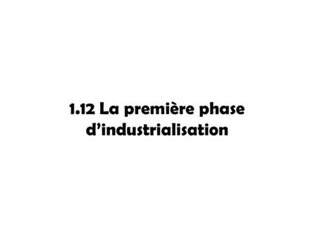 1.12 La première phase d’industrialisation