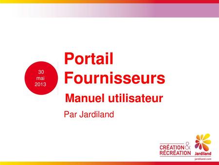 Portail Fournisseurs 30 mai 2013 Manuel utilisateur Par Jardiland.