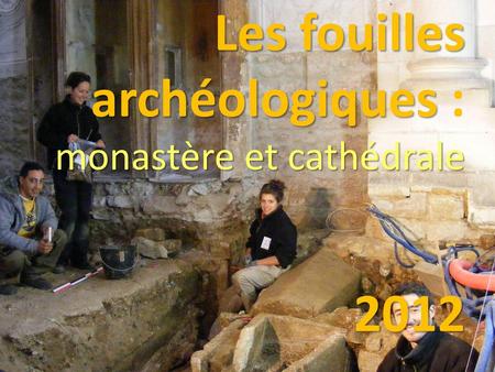 Les fouilles archéologiques : monastère et cathédrale 2012