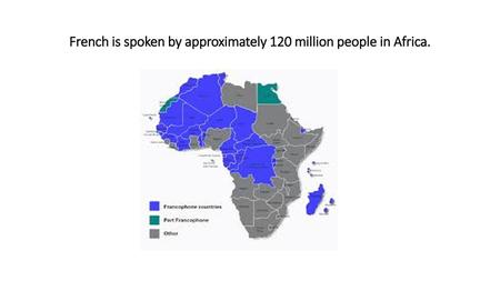 French is spoken by approximately 120 million people in Africa.