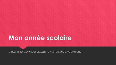 OBJECTIF: TO TALK ABOUT CLASSES; TO ASK FOR AND GIVE OPINIONS
