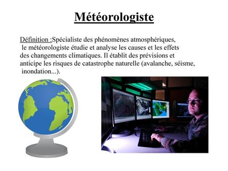 Météorologiste Définition :Spécialiste des phénomènes atmosphériques,
