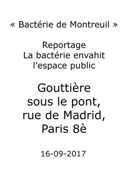 « Bactérie de Montreuil » Reportage La bactérie envahit l’espace public Gouttière sous le pont, rue de Madrid, Paris 8è 16-09-2017.