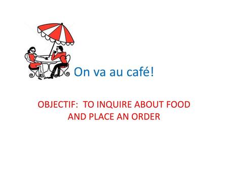 OBJECTIF: TO INQUIRE ABOUT FOOD AND PLACE AN ORDER