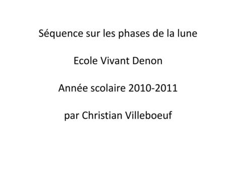 Séquence sur les phases de la lune Ecole Vivant Denon Année scolaire 2010-2011 par Christian Villeboeuf.