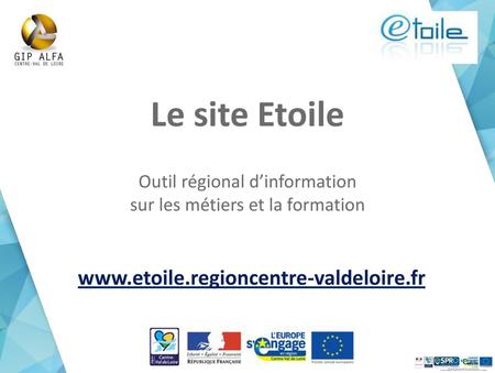 Le site Etoile www.etoile.regioncentre-valdeloire.fr Outil régional d’information sur les métiers et la formation www.etoile.regioncentre-valdeloire.fr.