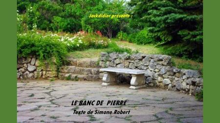 Jackdidier présente : LE BANC DE PIERRE Texte de Simone Robert.