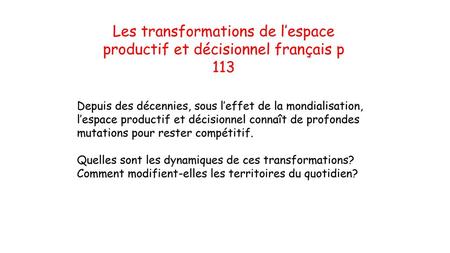 Les transformations de l’espace productif et décisionnel français p 113 Depuis des décennies, sous l’effet de la mondialisation, l’espace productif et.