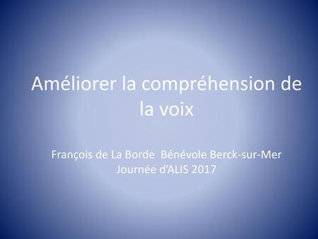 Améliorer la compréhension de la voix François de La Borde Bénévole Berck-sur-Mer Journée d’ALIS 2017.