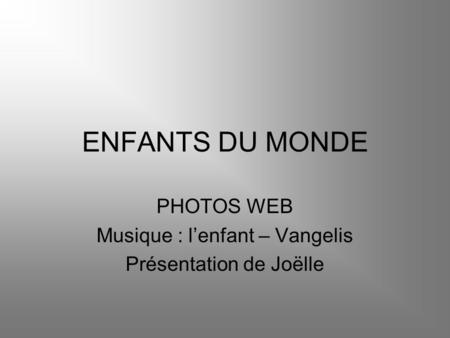 ENFANTS DU MONDE PHOTOS WEB Musique : l’enfant – Vangelis Présentation de Joëlle.