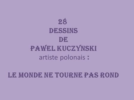 28 dessins de Pawel Kuczynski artiste polonais : le monde ne tourne pas rond.