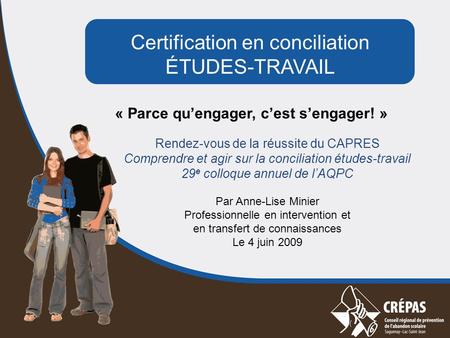 Certification en conciliation ÉTUDES-TRAVAIL « Parce qu’engager, c’est s’engager! » Rendez-vous de la réussite du CAPRES Comprendre et agir sur la conciliation.