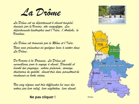 La Drôme La Drôme est un département à climat tempéré, dominée par le Vercors, site magnifique. Les départements limitrophes sont l’Isère, l’Ardèche, le.