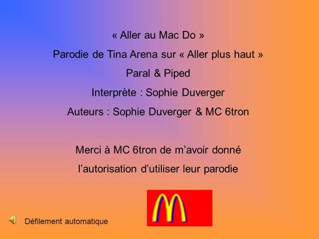 « Aller au Mac Do » Parodie de Tina Arena sur « Aller plus haut » Paral & Piped Interprète : Sophie Duverger Auteurs : Sophie Duverger & MC 6tron Merci.