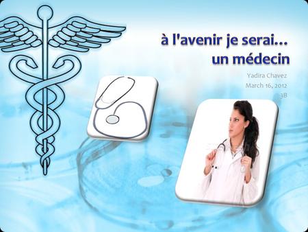 Yadira Chavez March 16, 2012 3B. Le domaine médical où je suis est le médecin généraliste.