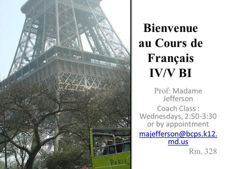 Bienvenue au Cours de Français IV/V BI Prof: Madame Jefferson Coach Class : Wednesdays, 2:50-3:30 or by appointment md.us Rm. 328.