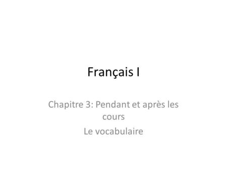 Français I Chapitre 3: Pendant et après les cours Le vocabulaire.