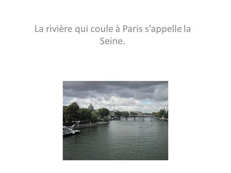La rivière qui coule à Paris s’appelle la Seine.