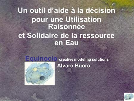 Equinocio creative modeling solutions Alvaro Buoro Un outil d’aide à la décision pour une Utilisation Raisonnée et Solidaire de la ressource en Eau.