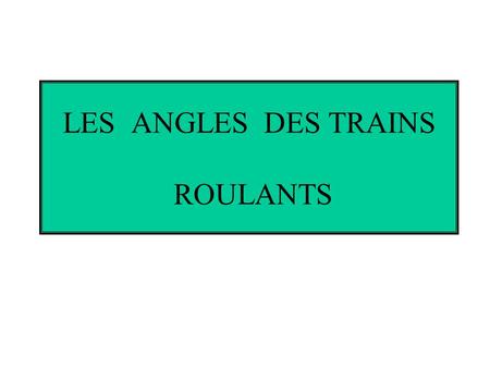 LES ANGLES DES TRAINS ROULANTS