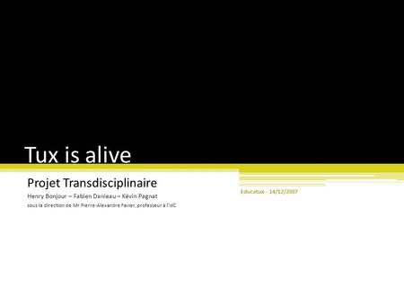 Tux is alive Projet Transdisciplinaire Henry Bonjour – Fabien Danieau – Kévin Pagnat sous la direction de Mr Pierre-Alexandre Favier, professeur à l’IdC.