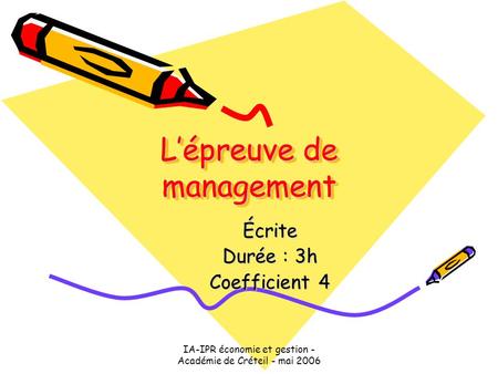 IA-IPR économie et gestion - Académie de Créteil - mai 2006 L’épreuve de management Écrite Durée : 3h Coefficient 4.