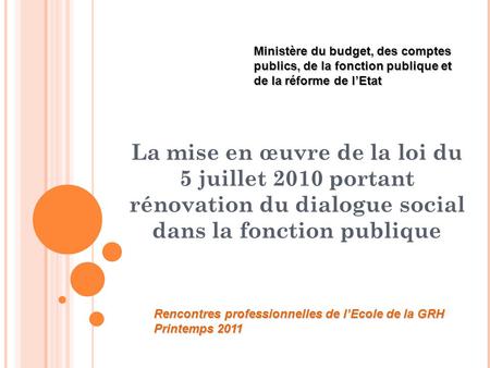 La mise en œuvre de la loi du 5 juillet 2010 portant rénovation du dialogue social dans la fonction publique Ministère du budget, des comptes publics,