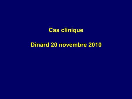 Cas clinique Dinard 20 novembre 2010.