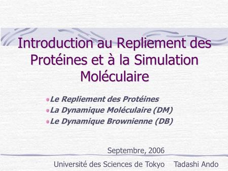 Introduction au Repliement des Protéines et à la Simulation Moléculaire Le Repliement des Protéines La Dynamique Moléculaire (DM) Le Dynamique Brownienne.