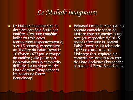 Le Malade imaginaire Le Malade imaginaire est la dernière comédie écrite par Molière. C'est une comédie-ballet en trois actes (comportant respectivement.