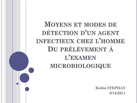 Moyens et modes de détection d’un agent infectieux chez l’homme Du prélèvement à l’examen microbiologique Robin STEPHAN 6/12/2011.