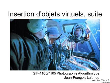 Insertion d’objets virtuels, suite GIF-4105/7105 Photographie Algorithmique Jean-François Lalonde Merci à A. Efros et P. Debevec!