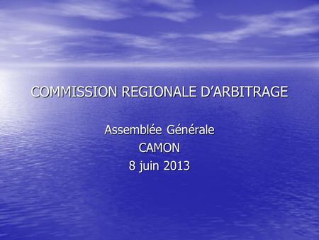 COMMISSION REGIONALE D’ARBITRAGE Assemblée Générale CAMON 8 juin 2013.