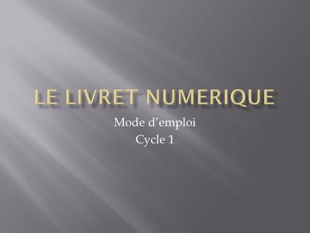 LE LIVRET NUMERIQUE Mode d’emploi Cycle 1.