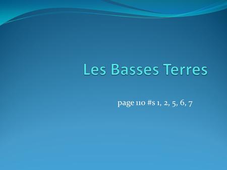Les Basses Terres page 110 #s 1, 2, 5, 6, 7.